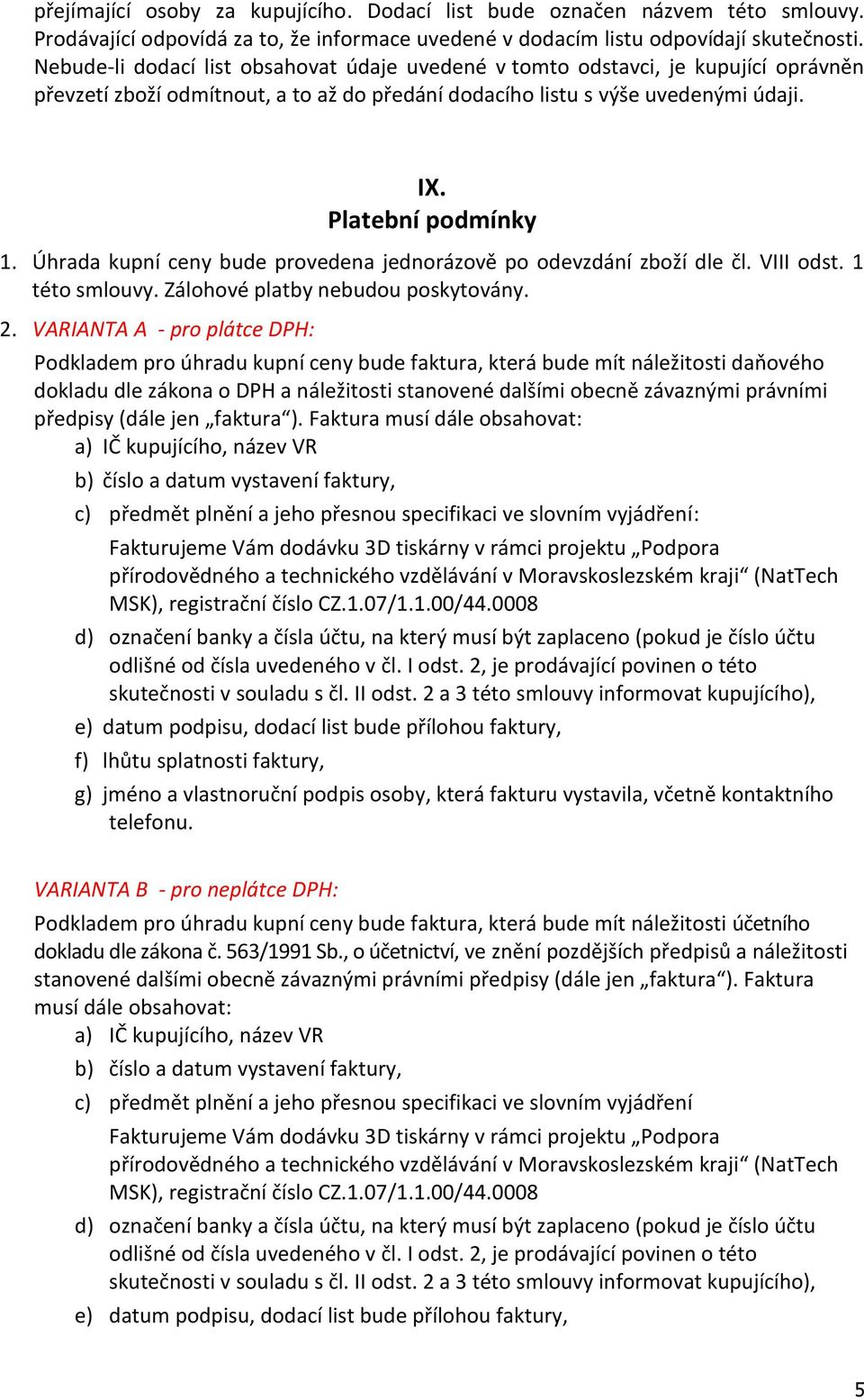 Úhrada kupní ceny bude provedena jednorázově po odevzdání zboží dle čl. VIII odst. 1 této smlouvy. Zálohové platby nebudou poskytovány. 2.