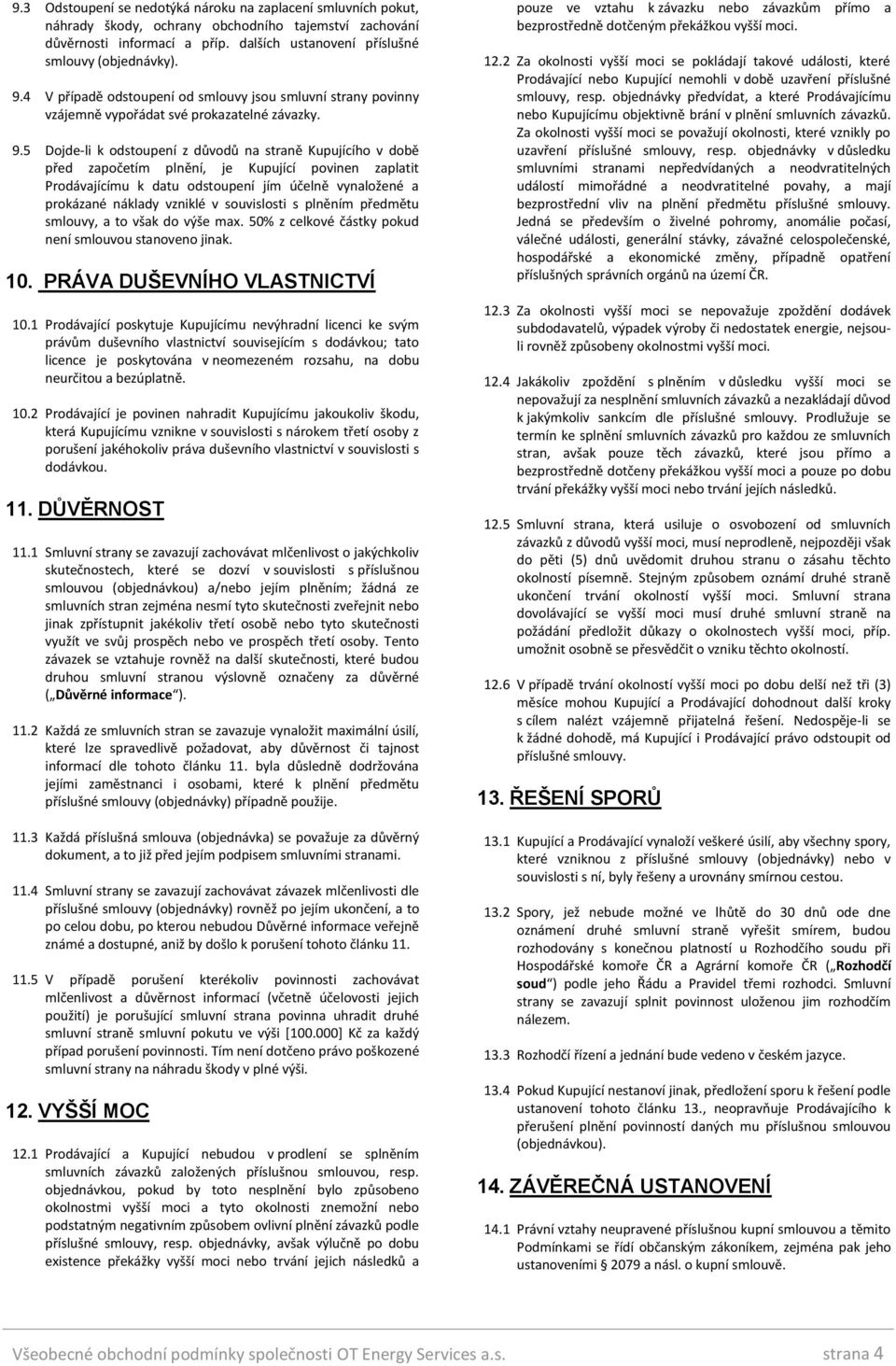 5 Dojde-li k odstoupení z důvodů na straně Kupujícího v době před započetím plnění, je Kupující povinen zaplatit Prodávajícímu k datu odstoupení jím účelně vynaložené a prokázané náklady vzniklé v
