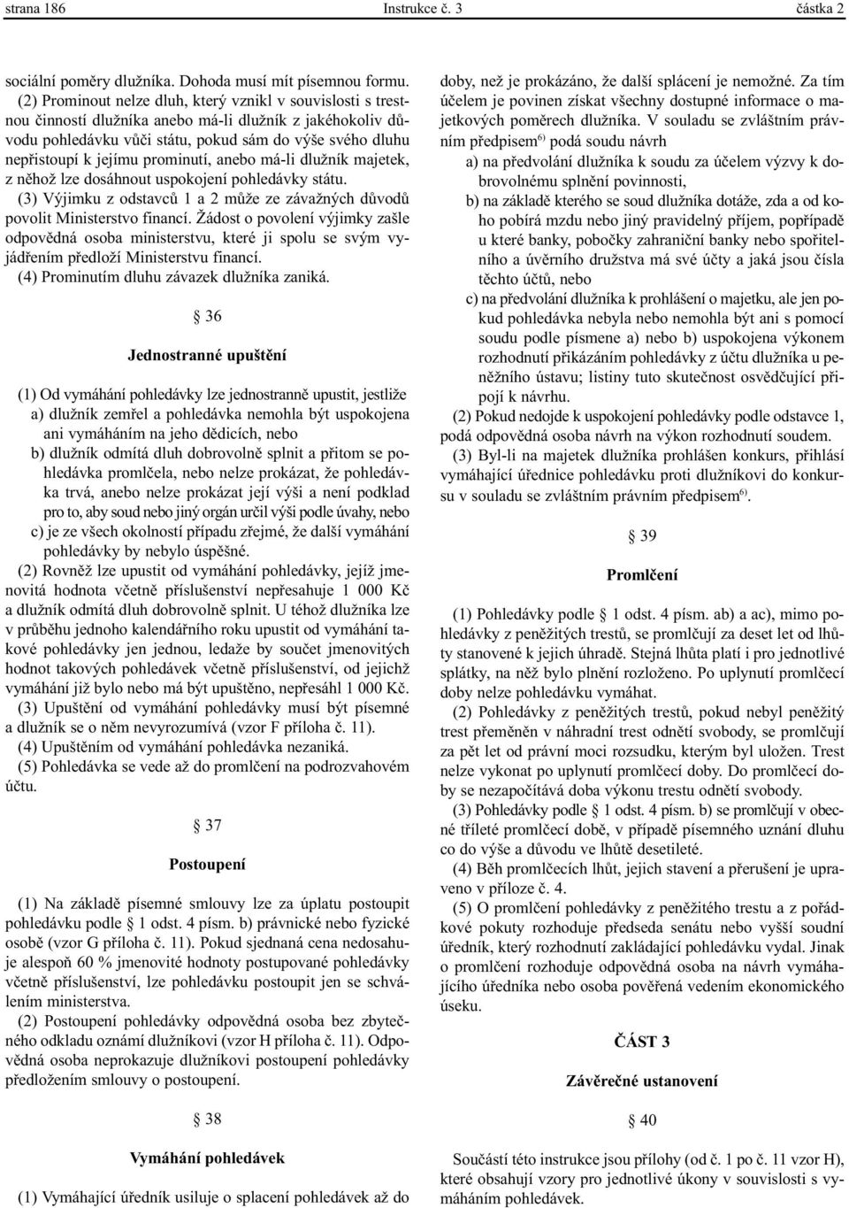prominutí, anebo má-li dlužník majetek, z nìhož lze dosáhnout uspokojení pohledávky státu. (3) Výjimku z odstavcù 1 a 2 mùže ze závažných dùvodù povolit Ministerstvo financí.
