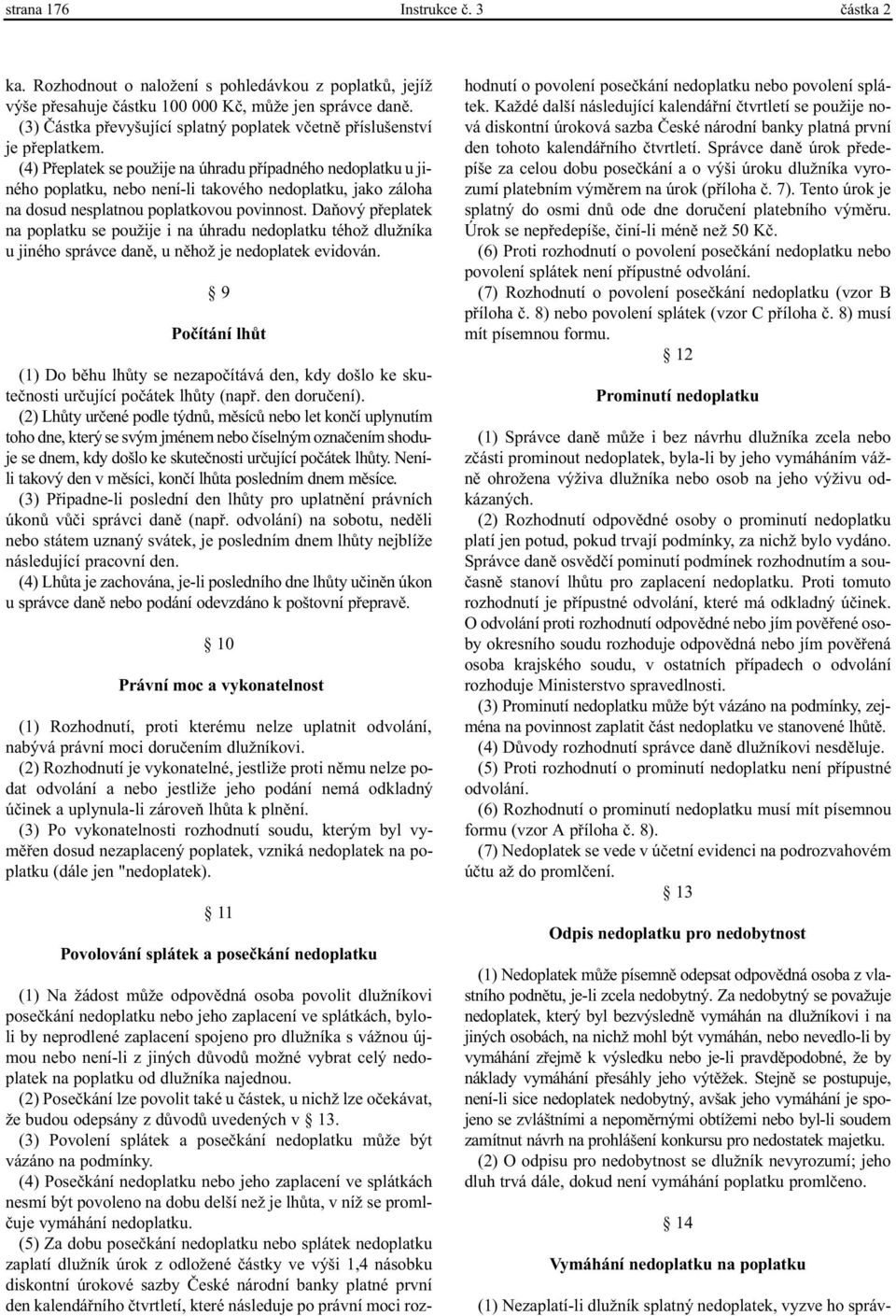 (4) Pøeplatek se použije na úhradu pøípadného nedoplatku u jiného poplatku, nebo není-li takového nedoplatku, jako záloha na dosud nesplatnou poplatkovou povinnost.