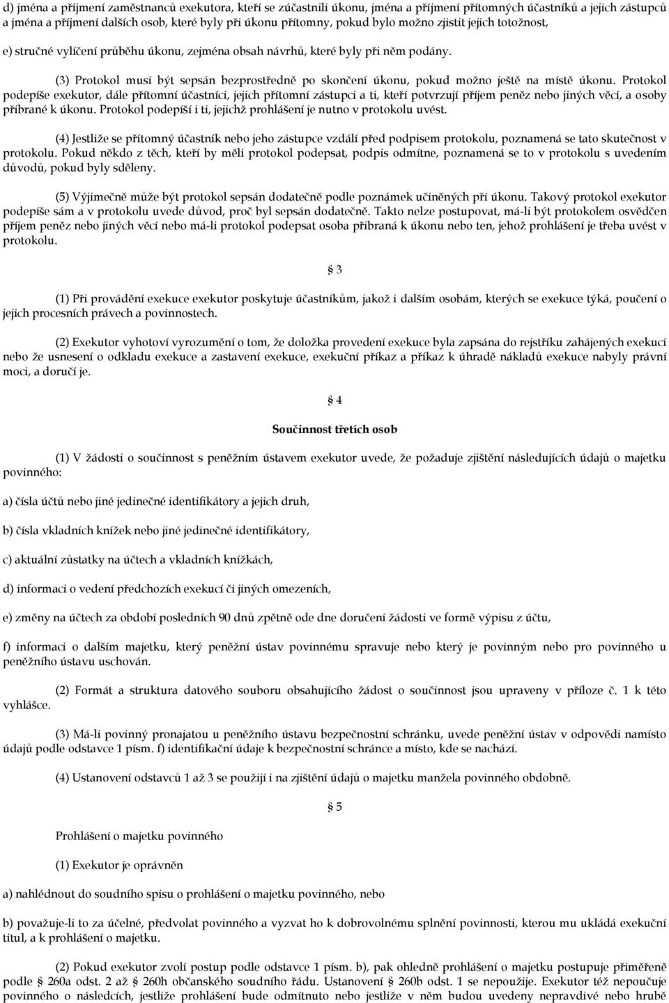 (3) Protokol musí být sepsán bezprostředně po skončení úkonu, pokud možno ještě na místě úkonu.