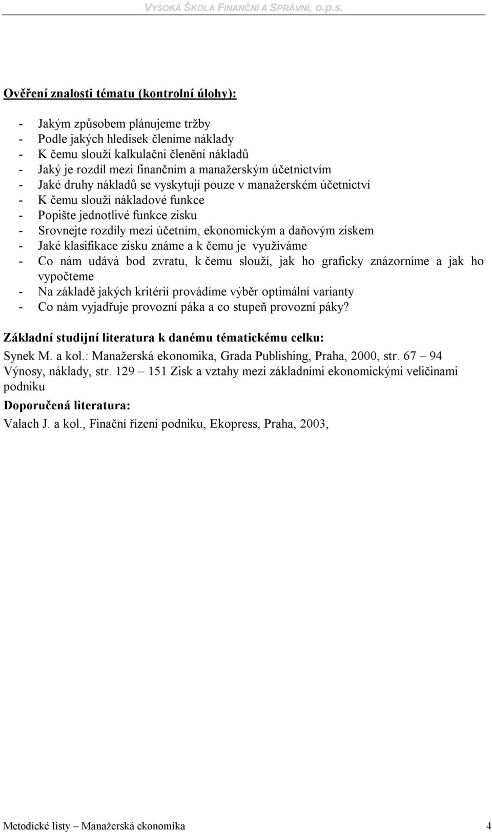 ekonomickým a daňovým ziskem - Jaké klasifikace zisku známe a k čemu je využíváme - Co nám udává bod zvratu, k čemu slouží, jak ho graficky znázorníme a jak ho vypočteme - Na základě jakých kritérií