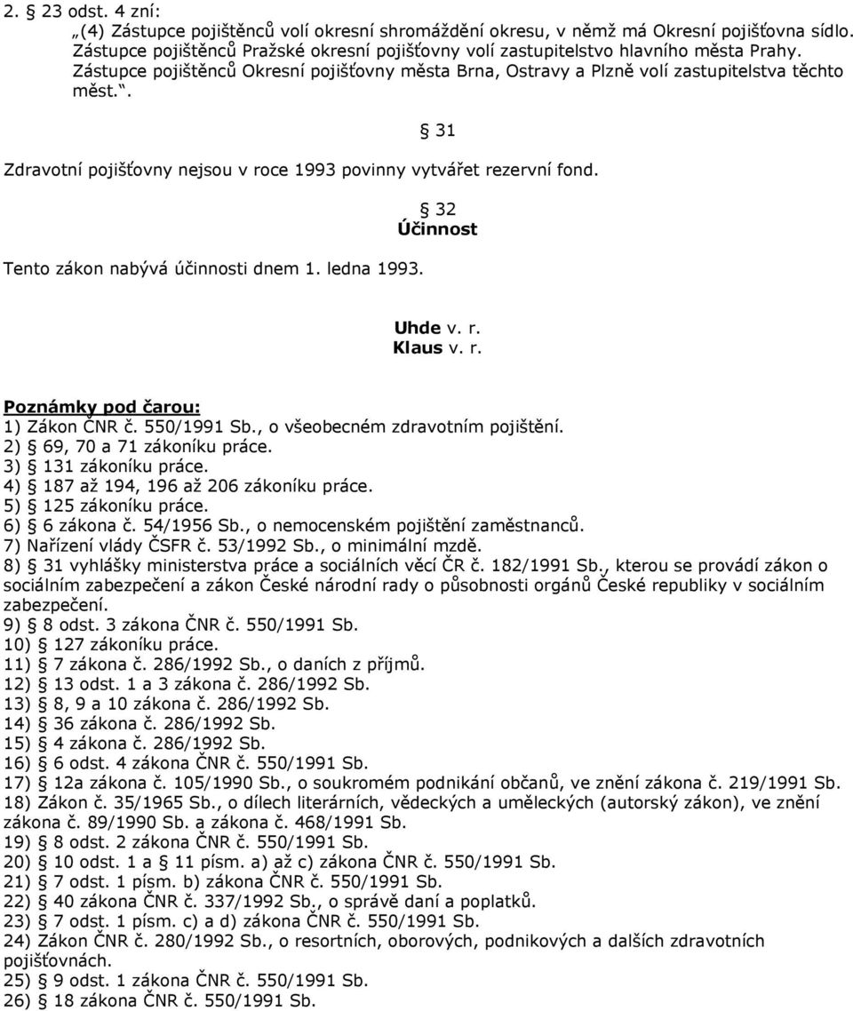 Tento zákon nabývá účinnosti dnem 1. ledna 1993. 32 Účinnost Uhde v. r. Klaus v. r. Poznámky pod čarou: 1) Zákon ČNR č. 550/1991 Sb., o všeobecném zdravotním pojištění. 2) 69, 70 a 71 zákoníku práce.