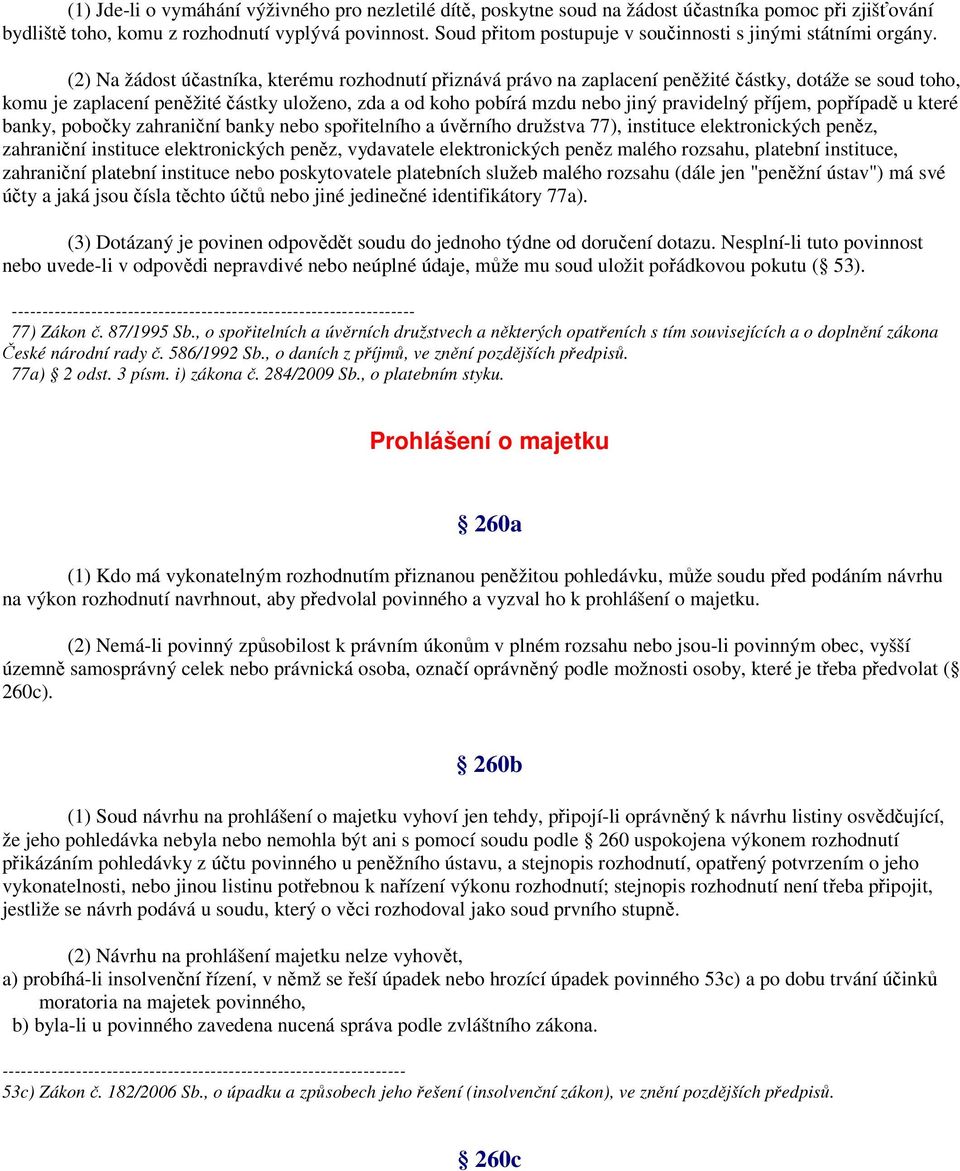 (2) Na žádost účastníka, kterému rozhodnutí přiznává právo na zaplacení peněžité částky, dotáže se soud toho, komu je zaplacení peněžité částky uloženo, zda a od koho pobírá mzdu nebo jiný pravidelný