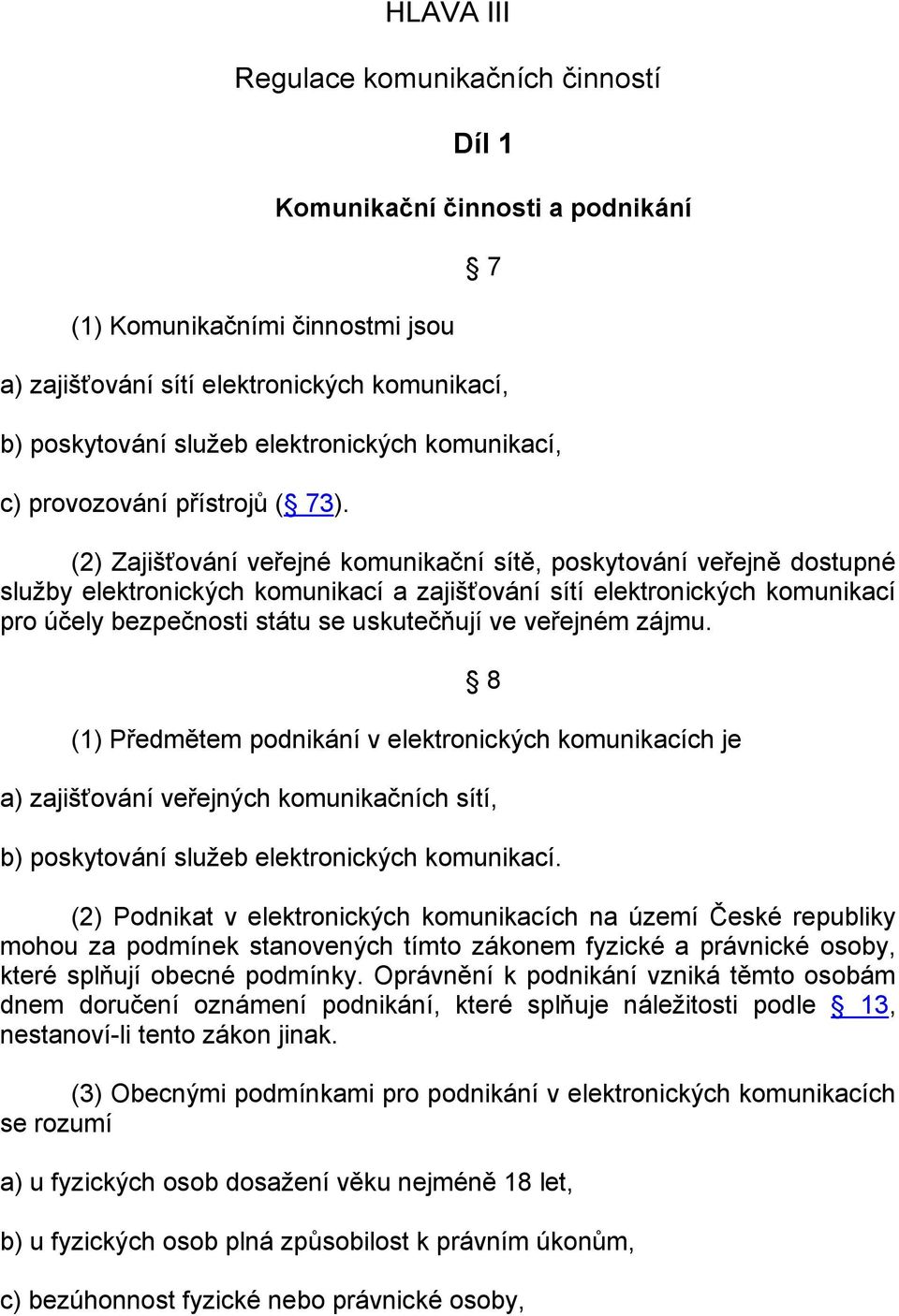 (2) Zajišťování veřejné komunikační sítě, poskytování veřejně dostupné služby elektronických komunikací a zajišťování sítí elektronických komunikací pro účely bezpečnosti státu se uskutečňují ve