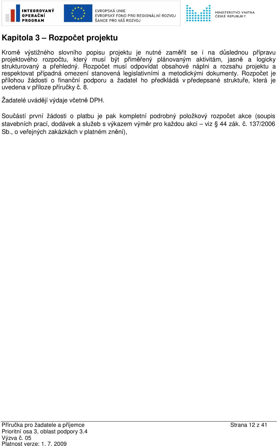 Rozpočet je přílohou žádosti o finanční podporu a žadatel ho předkládá v předepsané struktuře, která je uvedena v příloze příručky č. 8. Žadatelé uvádějí výdaje včetně DPH.