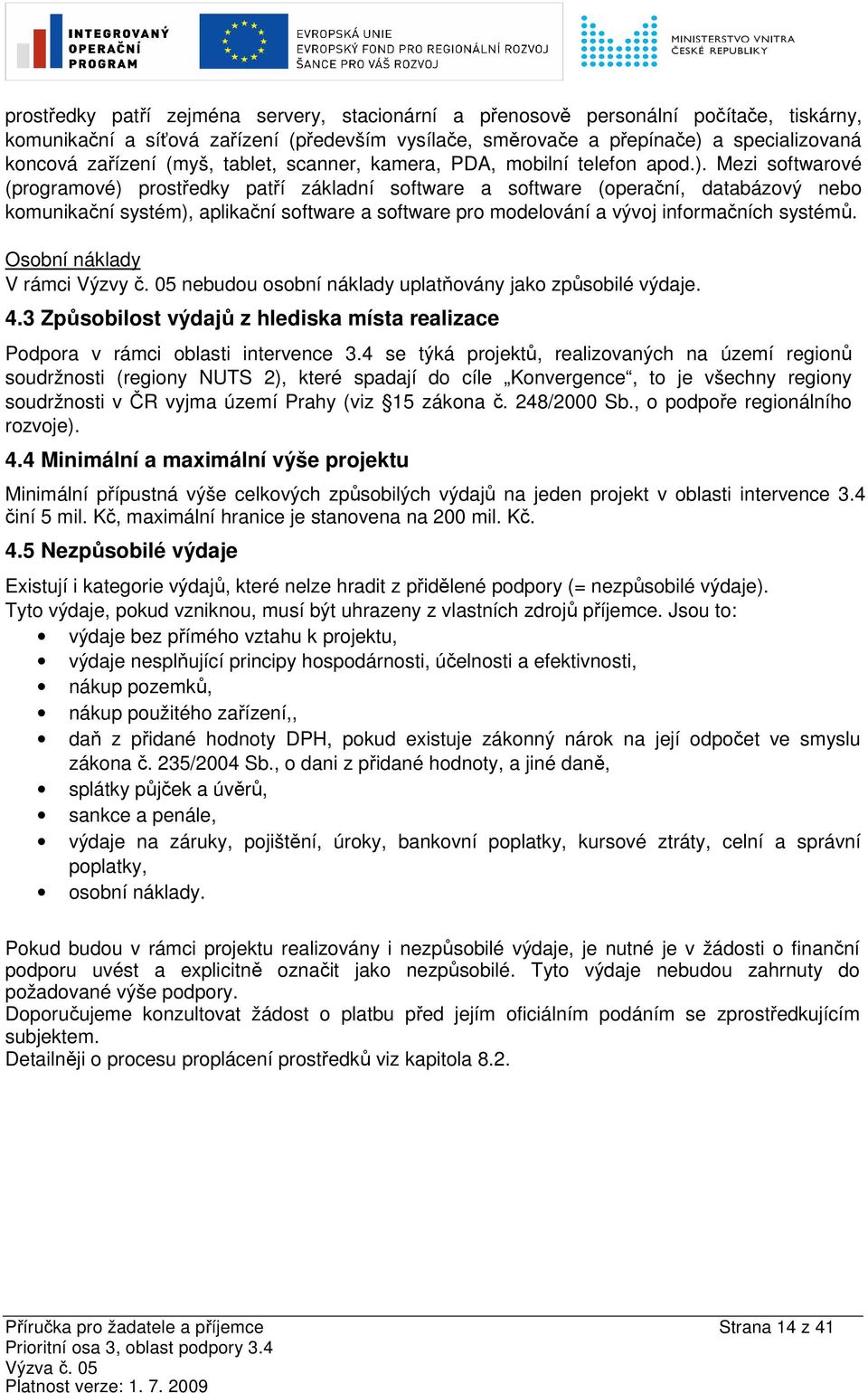 Mezi softwarové (programové) prostředky patří základní software a software (operační, databázový nebo komunikační systém), aplikační software a software pro modelování a vývoj informačních systémů.