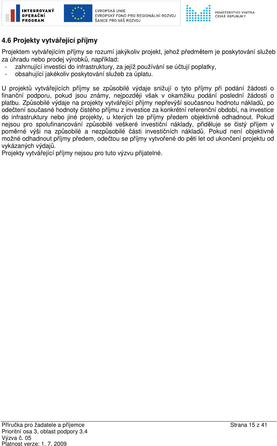 U projektů vytvářejících příjmy se způsobilé výdaje snižují o tyto příjmy při podání žádosti o finanční podporu, pokud jsou známy, nejpozději však v okamžiku podání poslední žádosti o platbu.