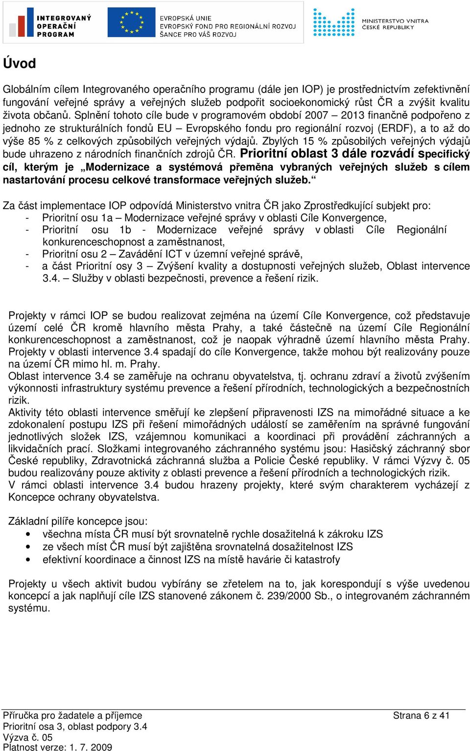Splnění tohoto cíle bude v programovém období 2007 2013 finančně podpořeno z jednoho ze strukturálních fondů EU Evropského fondu pro regionální rozvoj (ERDF), a to až do výše 85 % z celkových