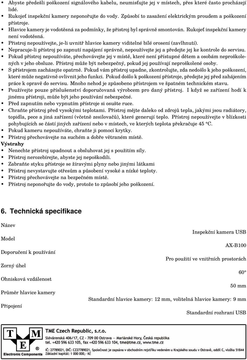 Přistroj nepoužívejte, je-li uvnitř hlavice kamery viditelné bílé orosení (zavlhnutí). Nepracuje-li přístroj po zapnutí napájení správně, nepoužívejte jej a předejte jej ke kontrole do servisu.