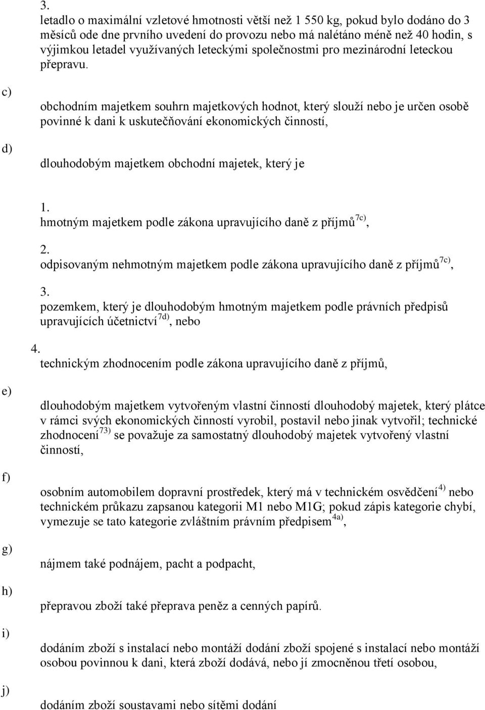 d) obchodním majetkem souhrn majetkových hodnot, který slouží nebo je určen osobě povinné k dani k uskutečňování ekonomických činností, dlouhodobým majetkem obchodní majetek, který je 1.