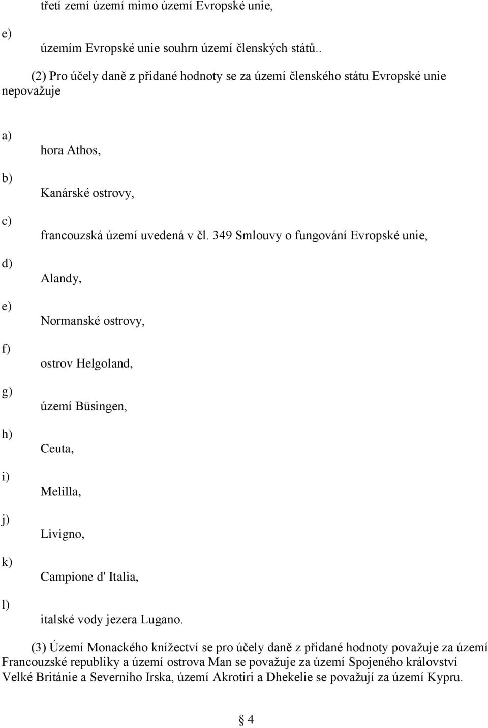 čl. 349 Smlouvy o fungování Evropské unie, Alandy, Normanské ostrovy, ostrov Helgoland, území Büsingen, Ceuta, Melilla, Livigno, Campione d' Italia, italské vody jezera Lugano.