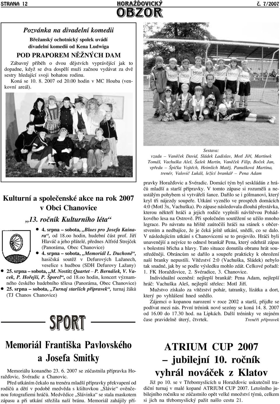 dva dospìlí muāi zaènou vydávat za dvì sestry hledající svoji bohatou rodinu. Koná se 10. 8. 2007 od 20.00 hodin v MC Houba (venkovní areál).