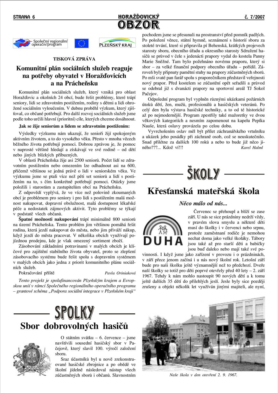 obcí, bude øešit problémy, které trápí seniory, lidi se zdravotním postiāením, rodiny s dìtmi a lidi ohroāené sociálním vylouèením. V dubnu probìhl výzkum, který zjiš- oval, co obèané potøebují.