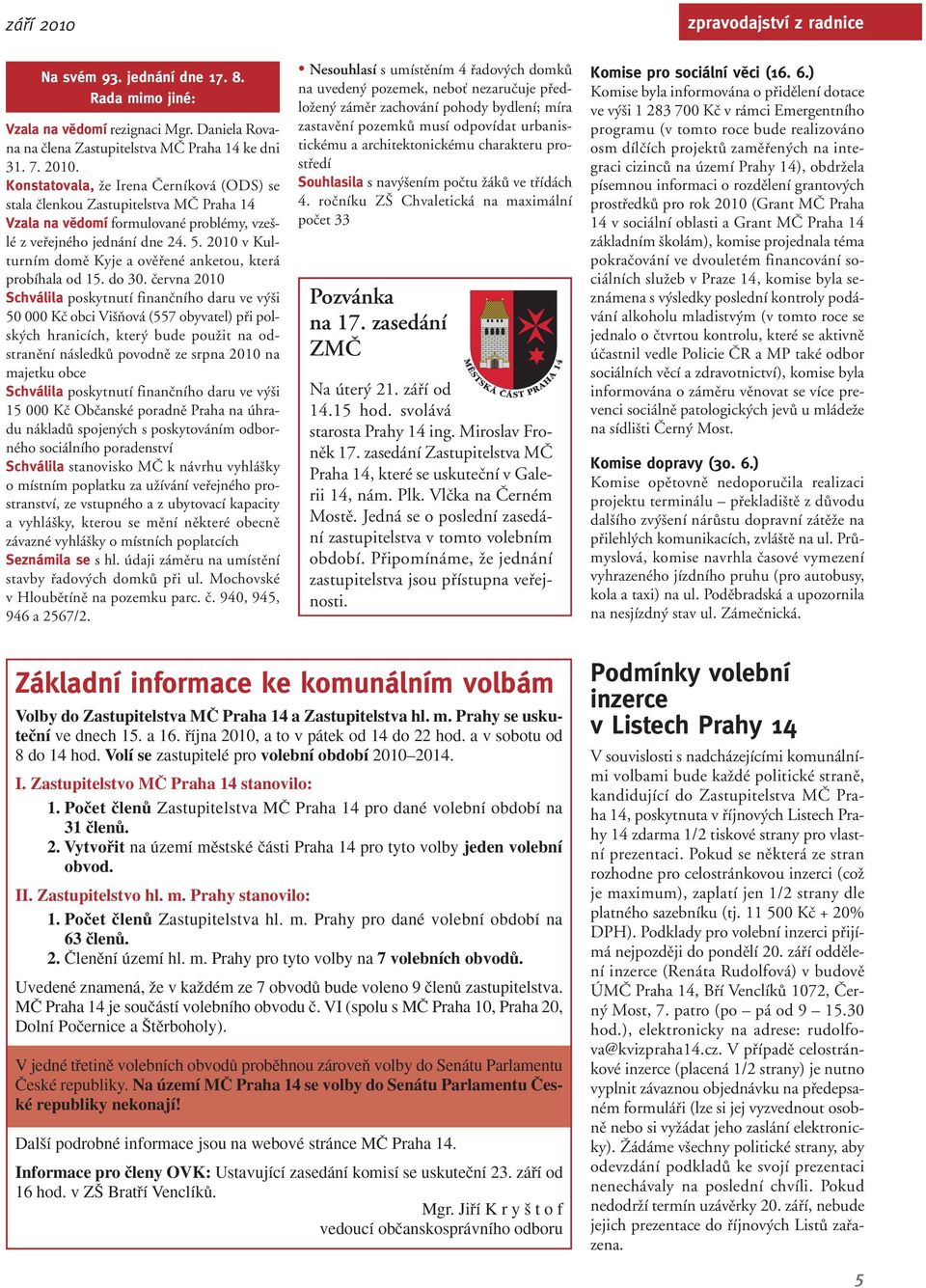 ãervna 2010 Schválila poskytnutí finanãního daru ve v i 50 000 Kã obci Vi Àová (557 obyvatel) pfii polsk ch hranicích, kter bude pouïit na odstranûní následkû povodnû ze srpna 2010 na majetku obce