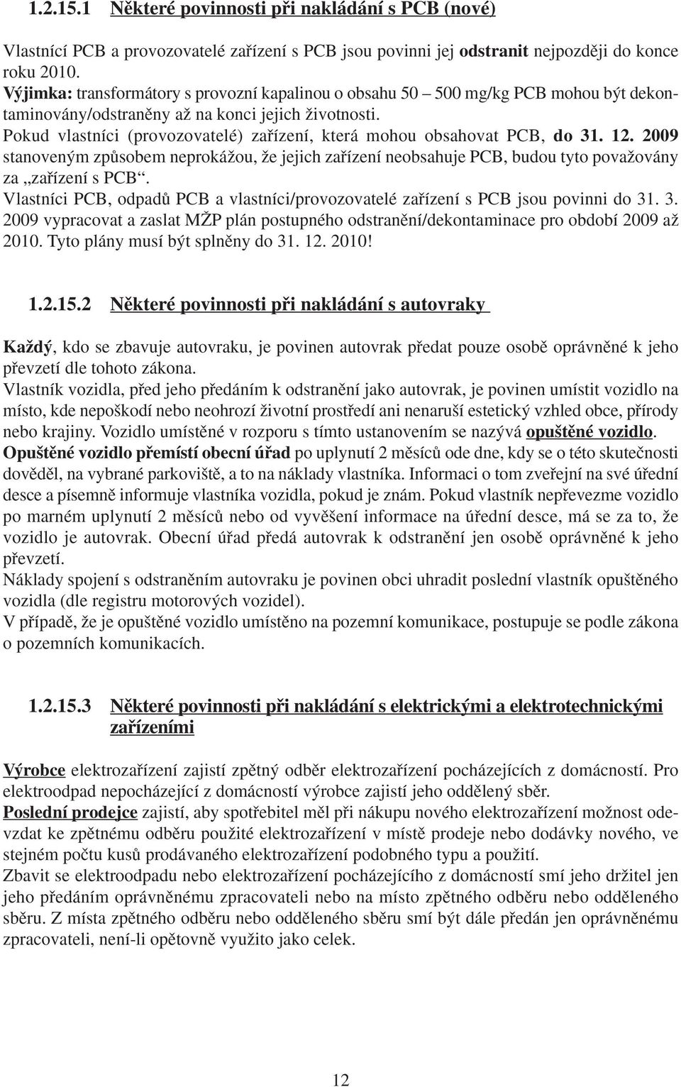 Pokud vlastníci (provozovatelé) zafiízení, která mohou obsahovat PCB, do 31. 12. 2009 stanoven m zpûsobem neprokáïou, Ïe jejich zafiízení neobsahuje PCB, budou tyto povaïovány za zafiízení s PCB.