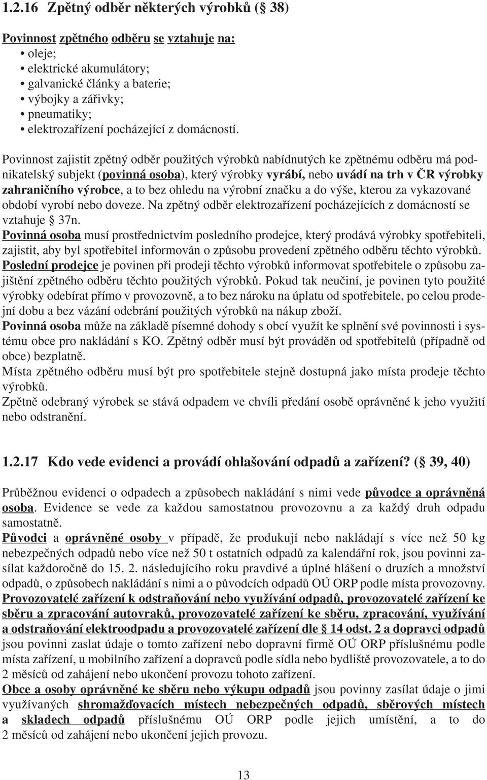 Povinnost zajistit zpûtn odbûr pouïit ch v robkû nabídnut ch ke zpûtnému odbûru má podnikatelsk subjekt (povinná osoba), kter v robky vyrábí, nebo uvádí na trh v âr v robky zahraniãního v robce, a to