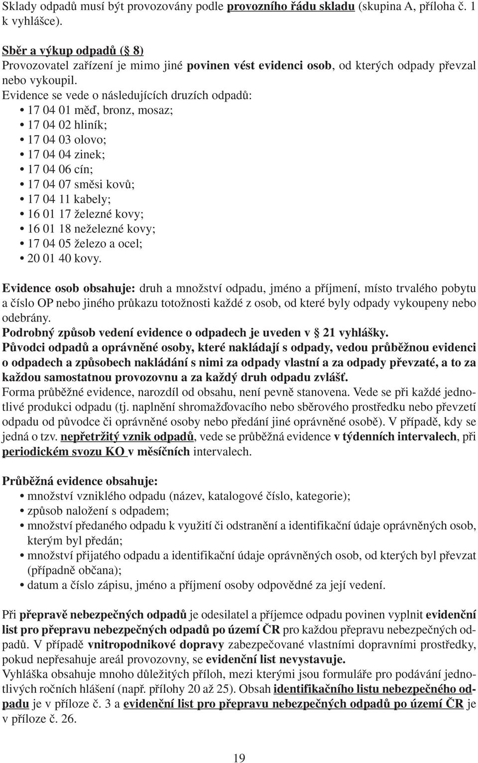 Evidence se vede o následujících druzích odpadû: 17 04 01 mûì, bronz, mosaz; 17 04 02 hliník; 17 04 03 olovo; 17 04 04 zinek; 17 04 06 cín; 17 04 07 smûsi kovû; 17 04 11 kabely; 16 01 17 Ïelezné