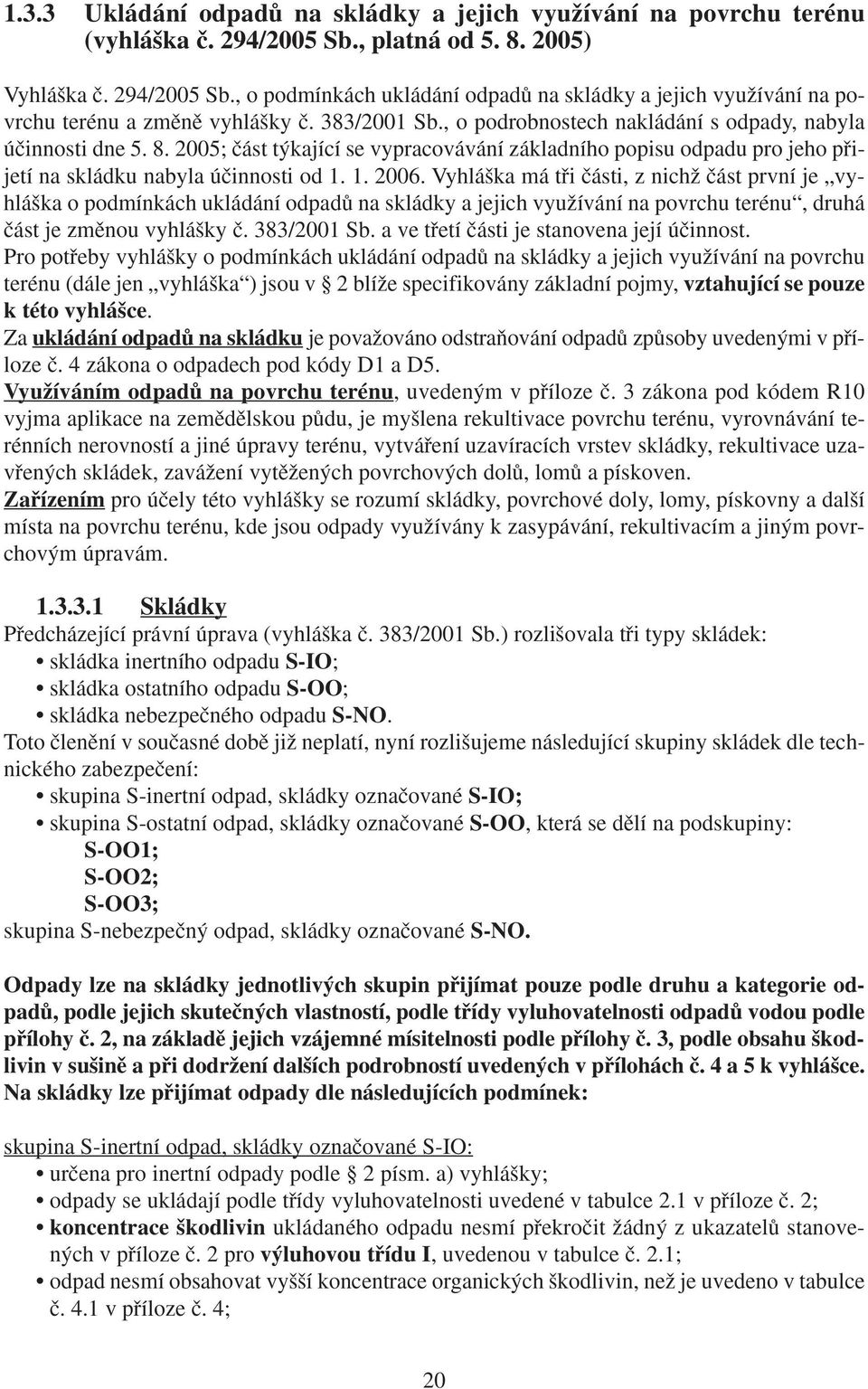 Vyhlá ka má tfii ãásti, z nichï ãást první je vyhlá ka o podmínkách ukládání odpadû na skládky a jejich vyuïívání na povrchu terénu, druhá ãást je zmûnou vyhlá ky ã. 383/2001 Sb.