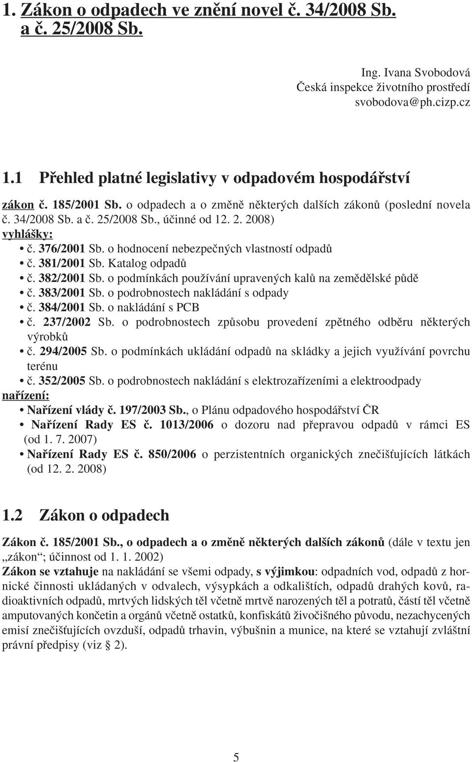 376/2001 Sb. o hodnocení nebezpeãn ch vlastností odpadû ã. 381/2001 Sb. Katalog odpadû ã. 382/2001 Sb. o podmínkách pouïívání upraven ch kalû na zemûdûlské pûdû ã. 383/2001 Sb.