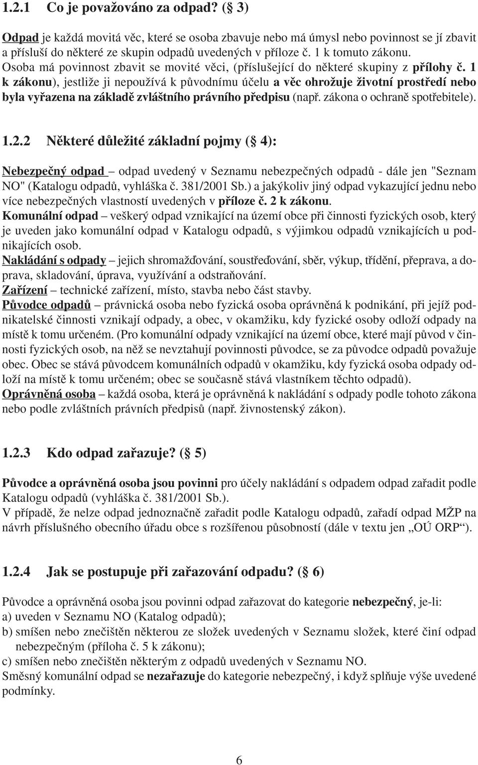 1 k zákonu), jestliïe ji nepouïívá k pûvodnímu úãelu a vûc ohroïuje Ïivotní prostfiedí nebo byla vyfiazena na základû zvlá tního právního pfiedpisu (napfi. zákona o ochranû spotfiebitele). 1.2.
