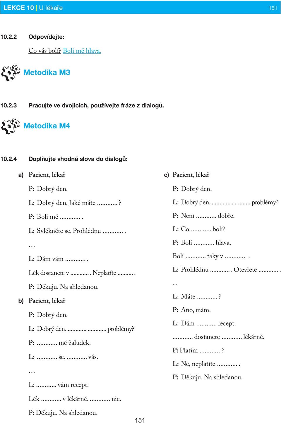 ...... problémy? P:... mě žaludek. L:... se.... vás. L:... vám recept. c) Pacient, lékař P: Dobrý den. L: Dobrý den....... problémy? P: Není... dobře. L: Co... bolí? P: Bolí... hlava. Bolí... taky v.