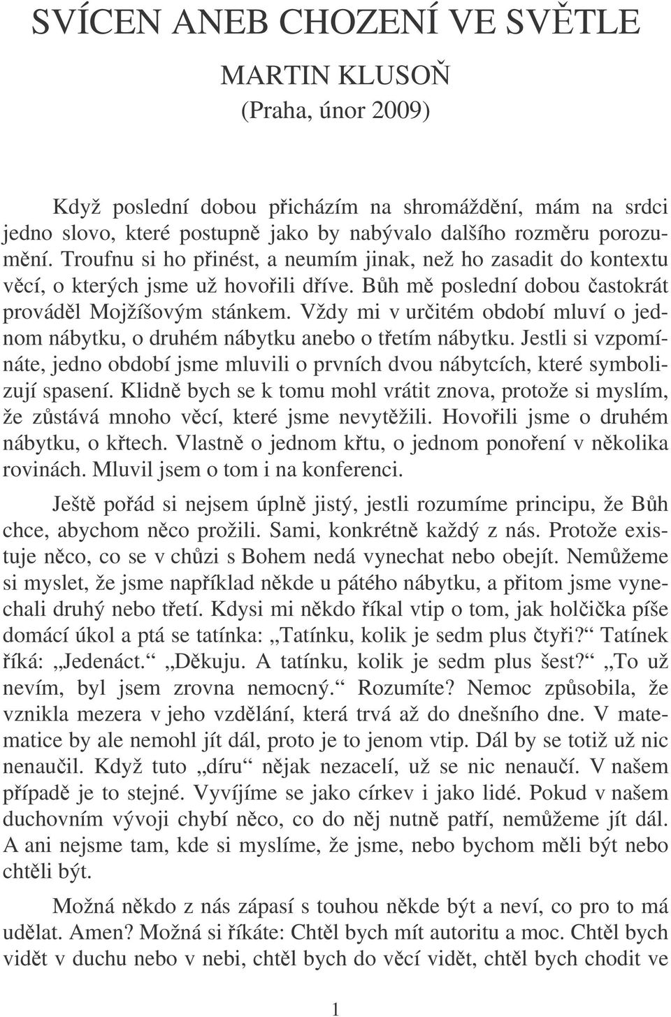 Vždy mi v uritém období mluví o jednom nábytku, o druhém nábytku anebo o tetím nábytku. Jestli si vzpomínáte, jedno období jsme mluvili o prvních dvou nábytcích, které symbolizují spasení.