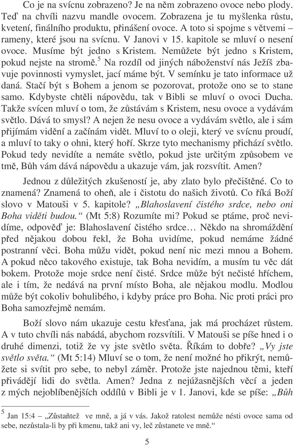 5 Na rozdíl od jiných náboženství nás Ježíš zbavuje povinnosti vymyslet, jací máme být. V semínku je tato informace už daná. Staí být s Bohem a jenom se pozorovat, protože ono se to stane samo.