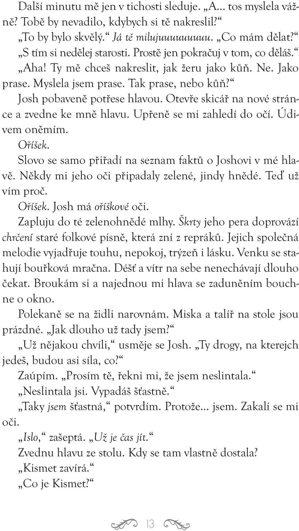 Otevře skicář na nové stránce a zvedne ke mně hlavu. Upřeně se mi zahledí do očí. Údivem oněmím. Oříšek. Slovo se samo přiřadí na seznam faktů o Joshovi v mé hlavě.