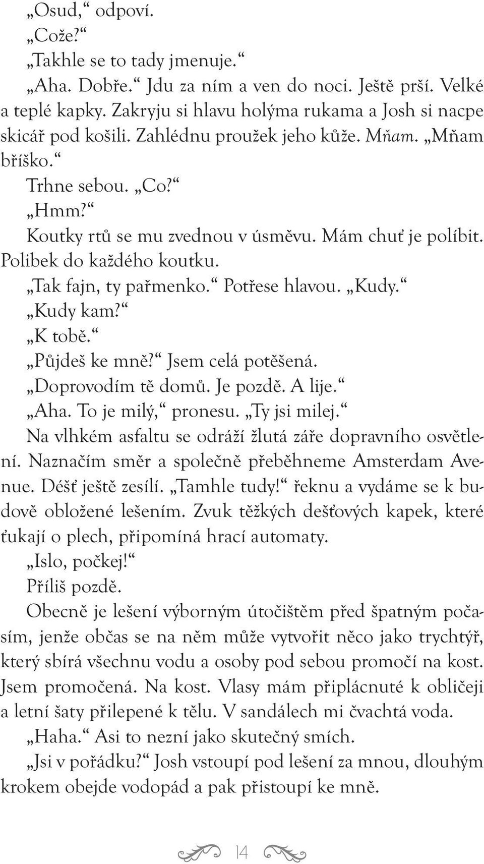 Kudy kam? K tobě. Půjdeš ke mně? Jsem celá potěšená. Doprovodím tě domů. Je pozdě. A lije. Aha. To je milý, pronesu. Ty jsi milej. Na vlhkém asfaltu se odráží žlutá záře dopravního osvětlení.