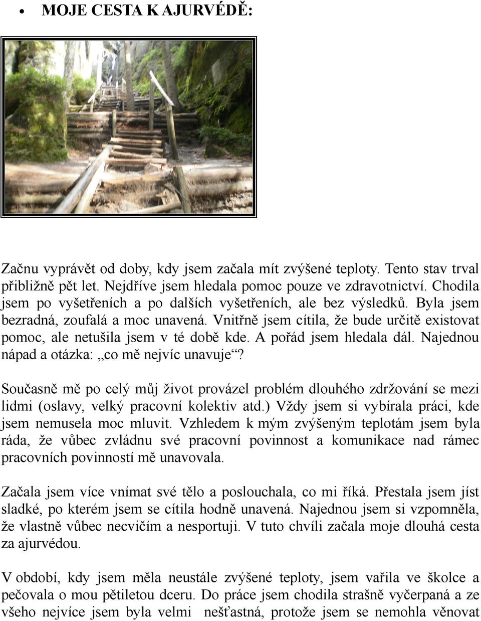 A pořád jsem hledala dál. Najednou nápad a otázka: co mě nejvíc unavuje? Současně mě po celý můj život provázel problém dlouhého zdržování se mezi lidmi (oslavy, velký pracovní kolektiv atd.