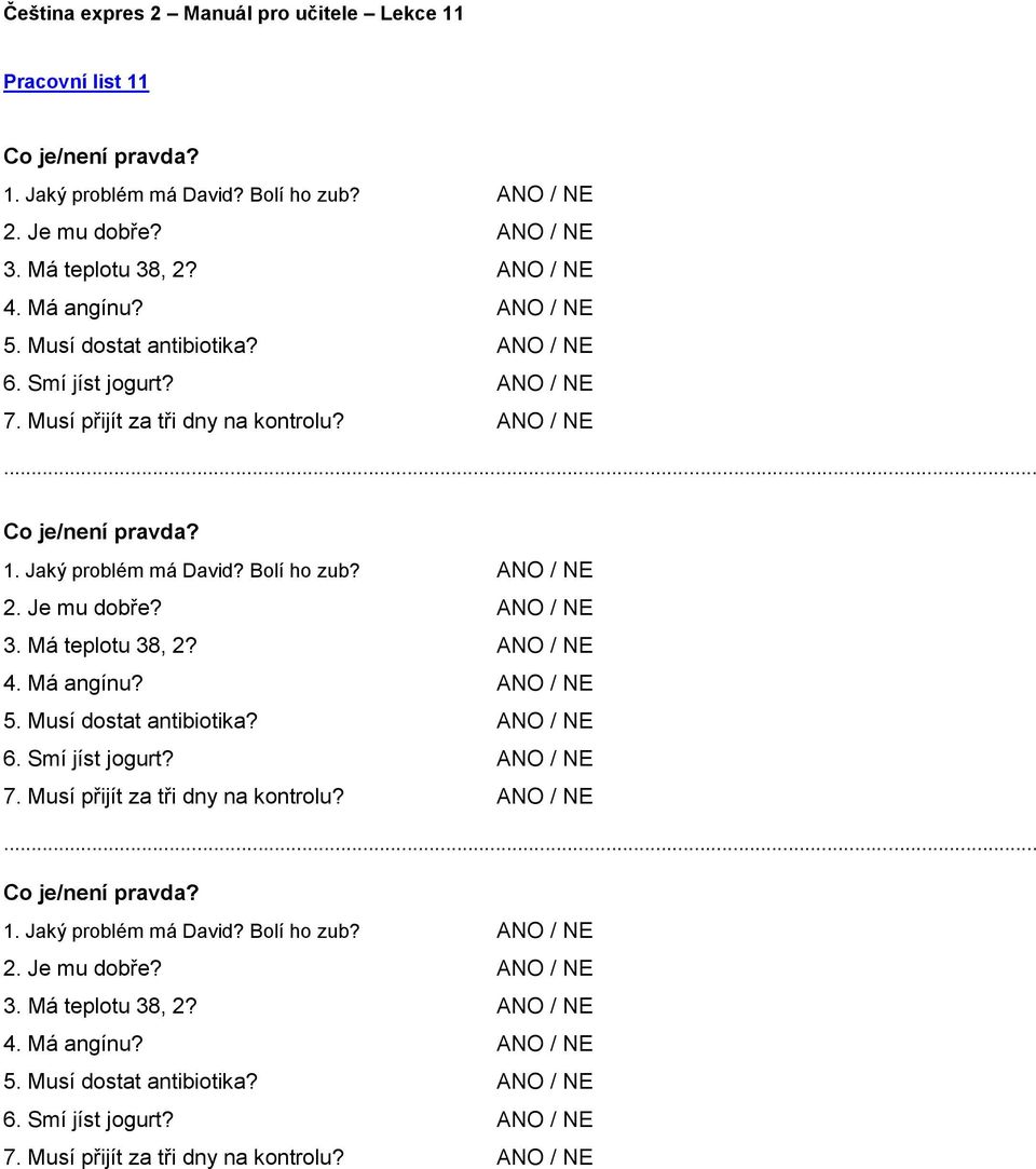 Má teplotu 38, 2? ANO / NE 4. Má angínu? ANO / NE 5. Musí dostat antibiotika?  Má teplotu 38, 2? ANO / NE 4. Má angínu? ANO / NE 5. Musí dostat antibiotika? ANO / NE 6. Smí jíst jogurt? ANO / NE 7.