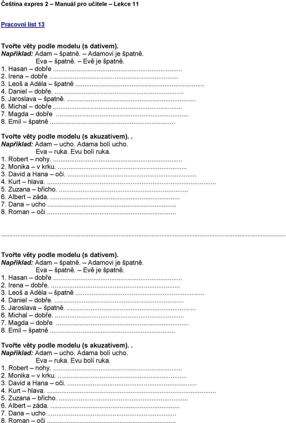 Evu bolí ruka. 1. Robert nohy.... 2. Monika v krku.... 3. David a Hana oči.... 4. Kurt hlava.... 5. Zuzana břicho.... 6. Albert záda.... 7. Dana ucho... 8. Roman oči.