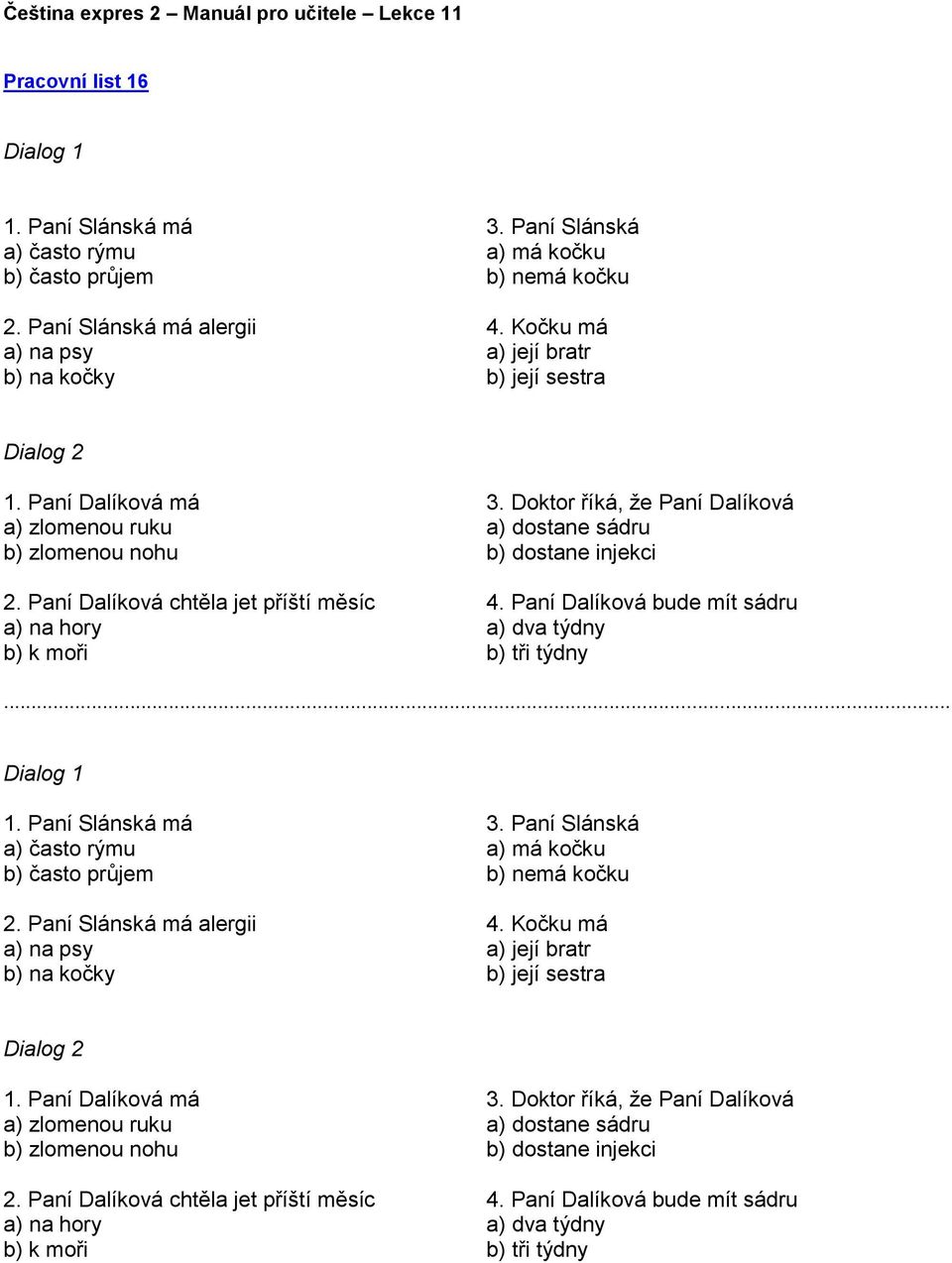 Doktor říká, že Paní Dalíková a) dostane sádru b) dostane injekci 4. Paní Dalíková bude mít sádru a) dva týdny b) tři týdny... Dialog 1 1. Paní Slánská má a) často rýmu b) často průjem 2.