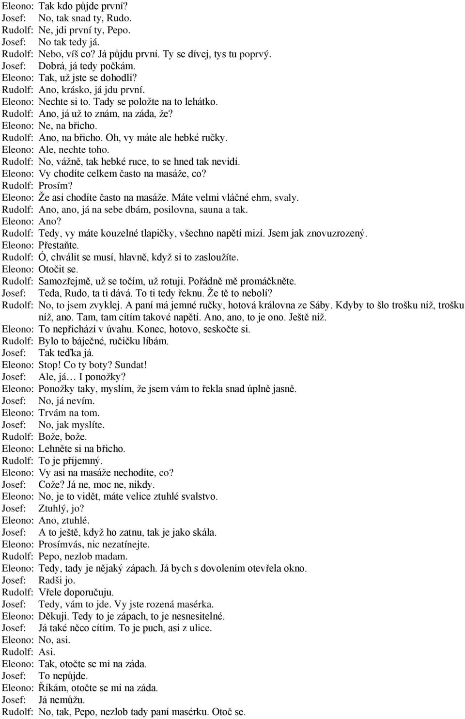 Eleono: Ne, na břicho. Rudolf: Ano, na břicho. Oh, vy máte ale hebké ručky. Eleono: Ale, nechte toho. Rudolf: No, vážně, tak hebké ruce, to se hned tak nevidí.