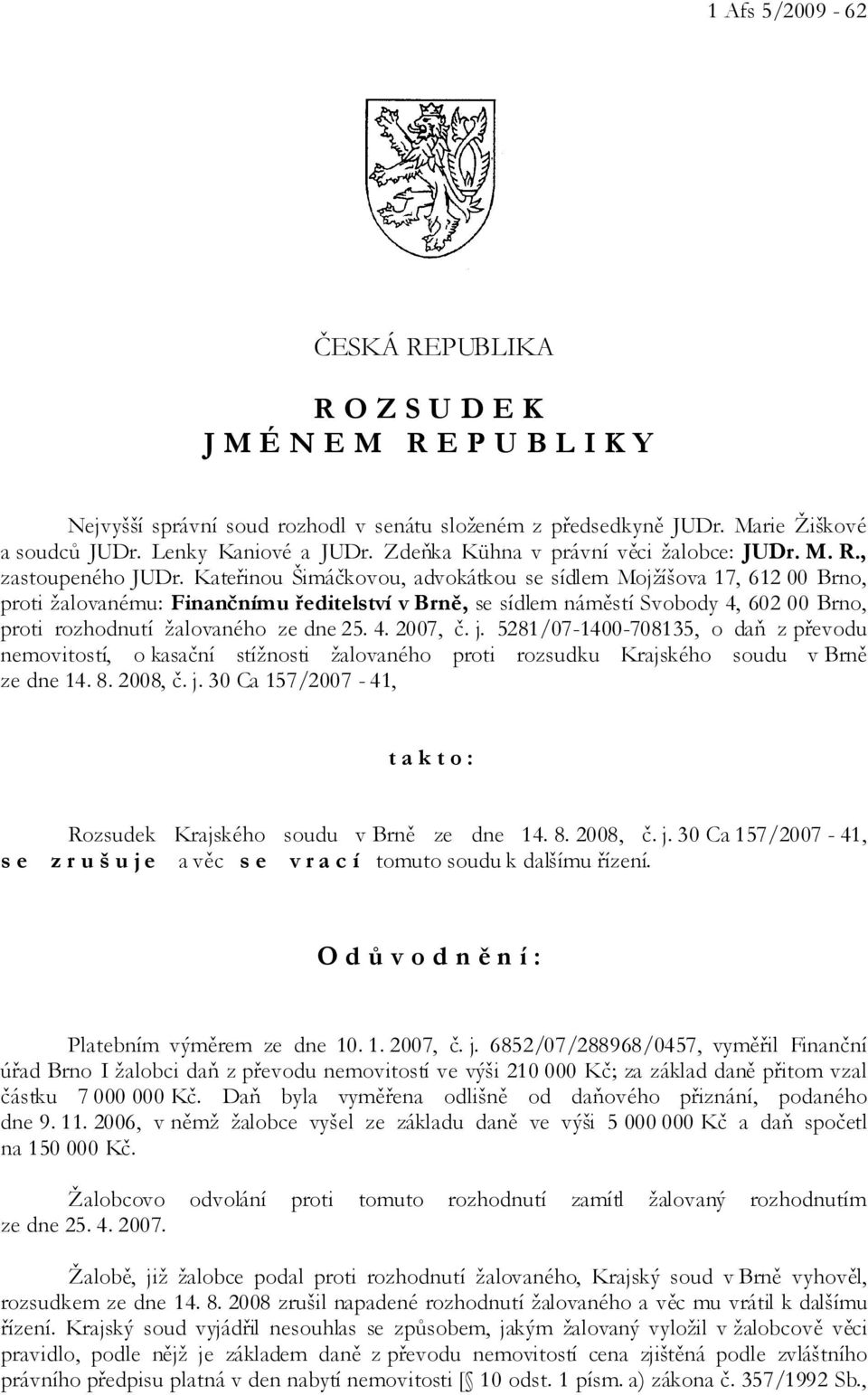 Kateřinou Šimáčkovou, advokátkou se sídlem Mojžíšova 17, 612 00 Brno, proti žalovanému: Finančnímu ředitelství v Brně, se sídlem náměstí Svobody 4, 602 00 Brno, proti rozhodnutí žalovaného ze dne 25.