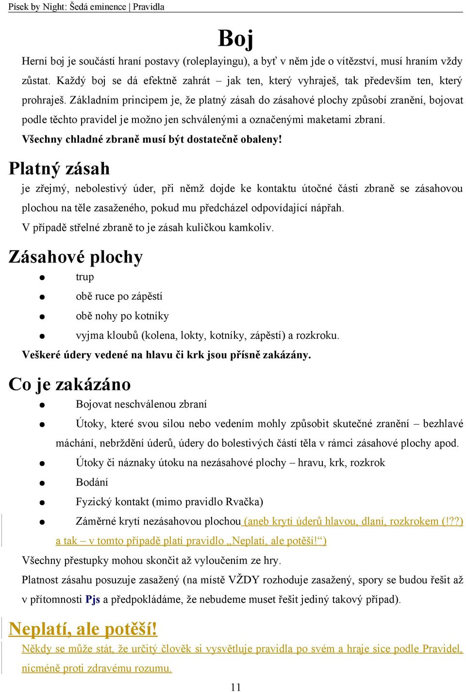 Základním principem je, že platný zásah do zásahové plochy způsobí zranění, bojovat podle těchto pravidel je možno jen schválenými a označenými maketami zbraní.