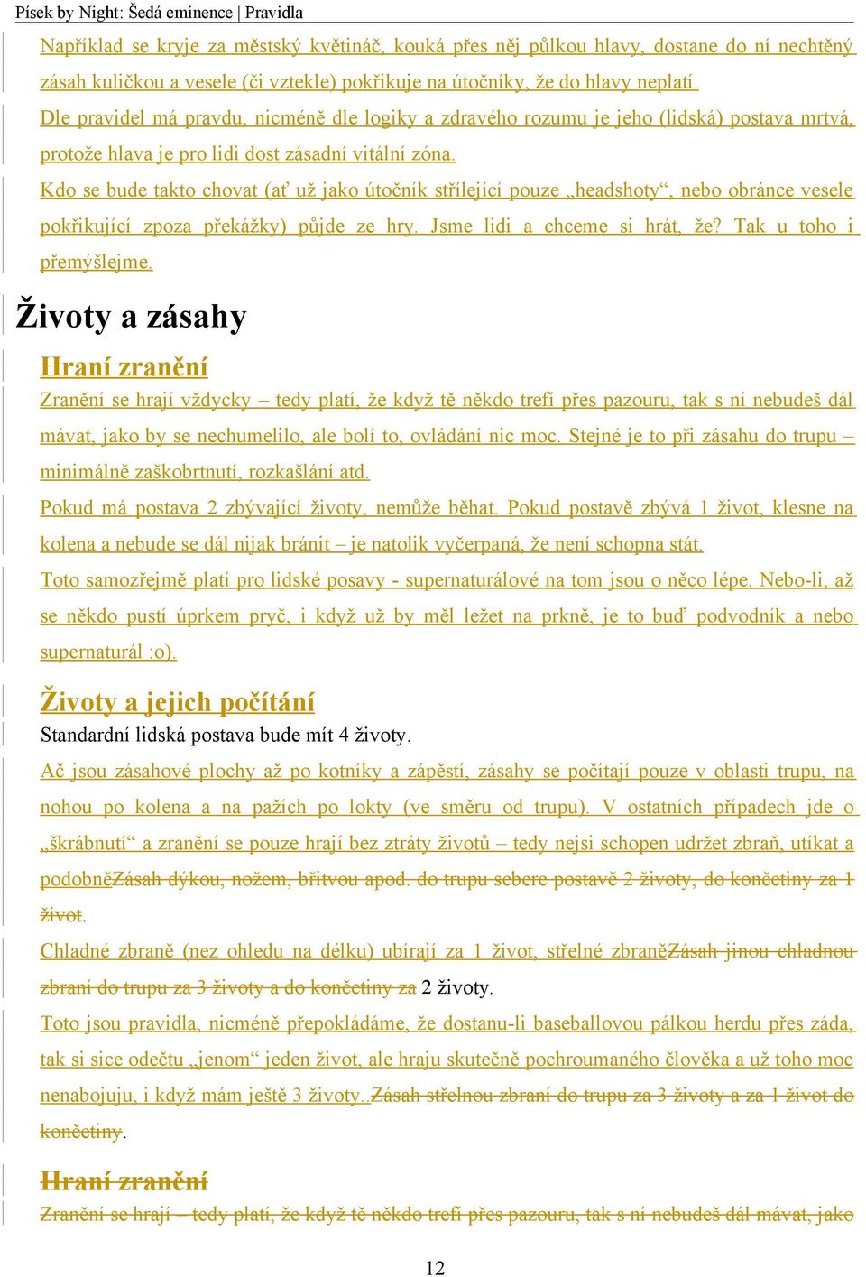 Kdo se bude takto chovat (ať už jako útočník střílející pouze headshoty, nebo obránce vesele pokřikující zpoza překážky) půjde ze hry. Jsme lidi a chceme si hrát, že? Tak u toho i přemýšlejme.