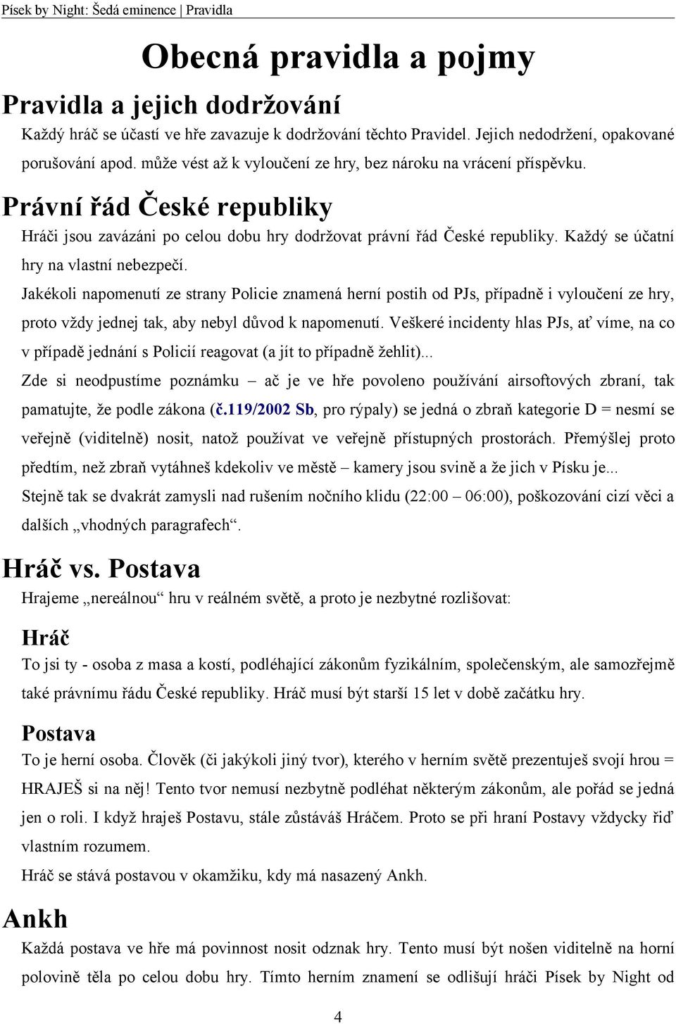 Každý se účatní hry na vlastní nebezpečí. Jakékoli napomenutí ze strany Policie znamená herní postih od PJs, případně i vyloučení ze hry, proto vždy jednej tak, aby nebyl důvod k napomenutí.