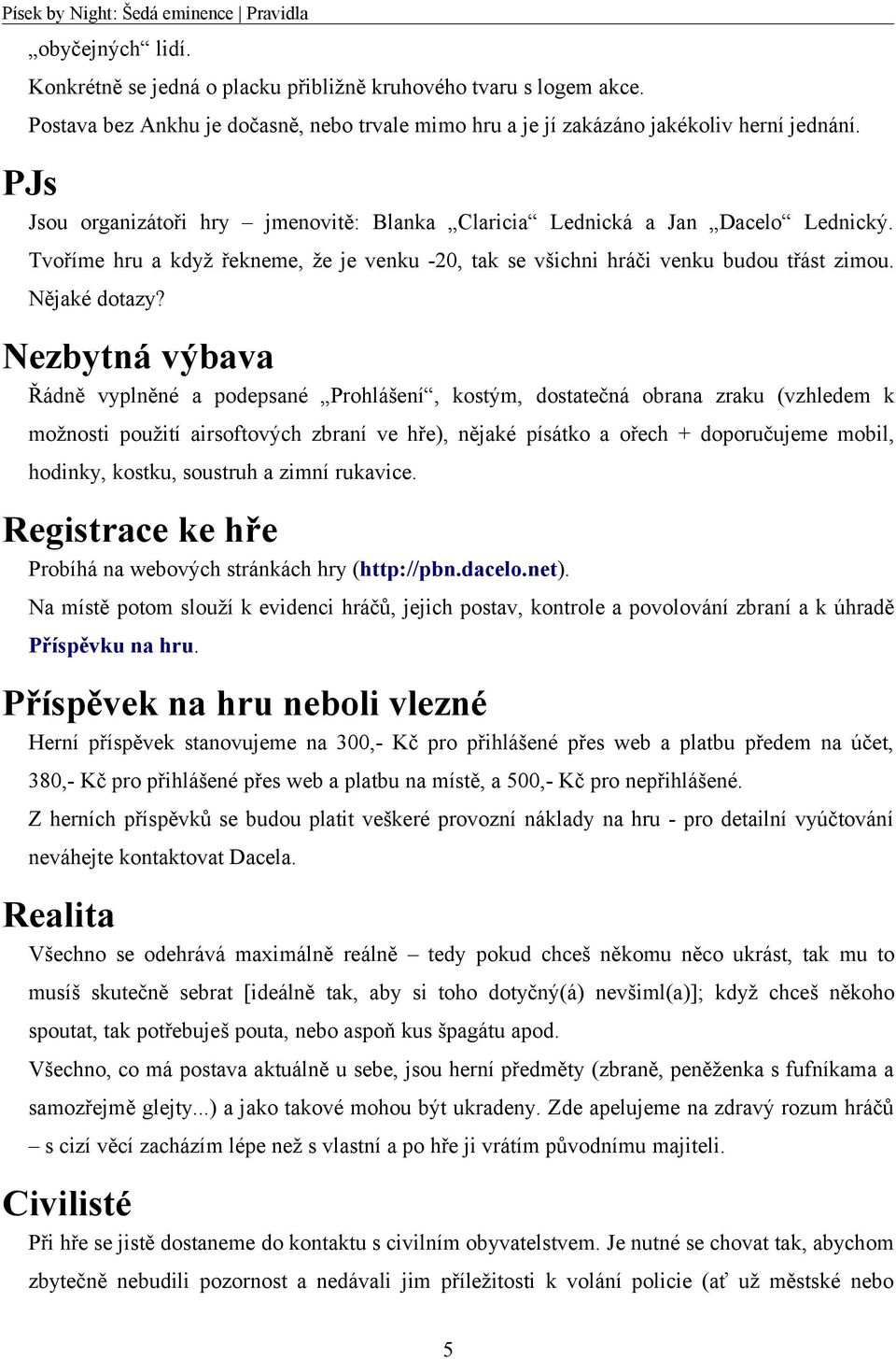 Nezbytná výbava Řádně vyplněné a podepsané Prohlášení, kostým, dostatečná obrana zraku (vzhledem k možnosti použití airsoftových zbraní ve hře), nějaké písátko a ořech + doporučujeme mobil, hodinky,