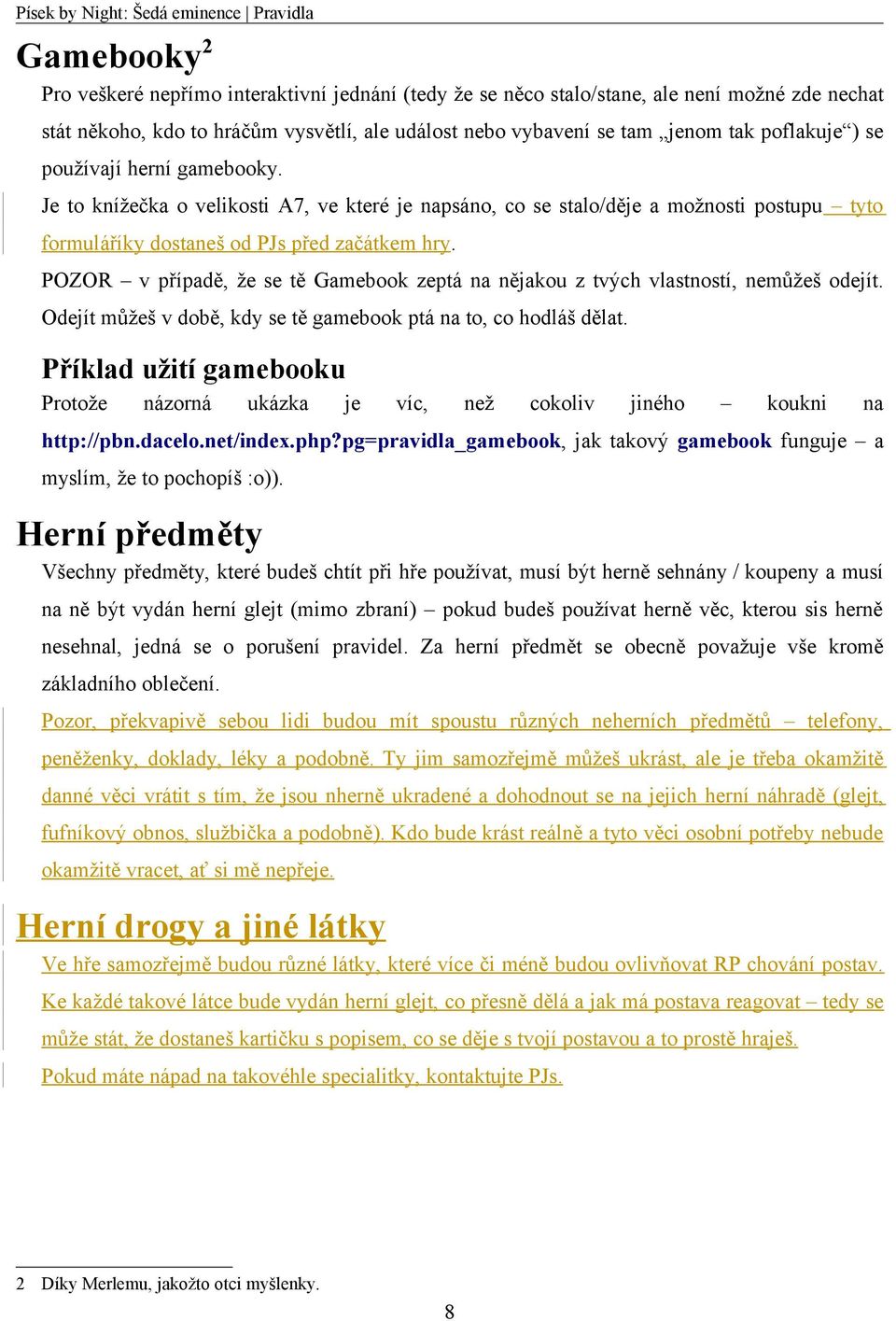 POZOR v případě, že se tě Gamebook zeptá na nějakou z tvých vlastností, nemůžeš odejít. Odejít můžeš v době, kdy se tě gamebook ptá na to, co hodláš dělat.