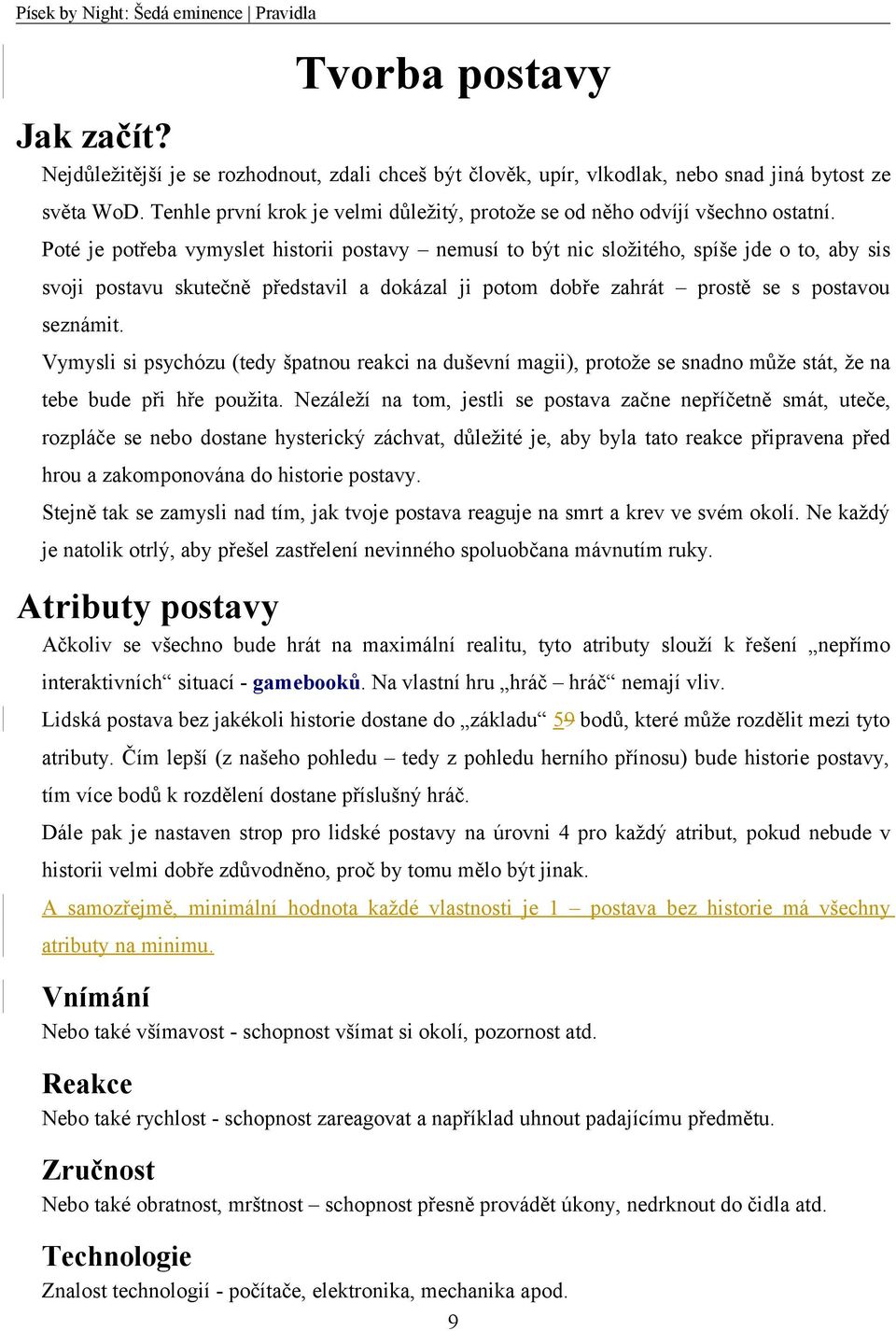 Poté je potřeba vymyslet historii postavy nemusí to být nic složitého, spíše jde o to, aby sis svoji postavu skutečně představil a dokázal ji potom dobře zahrát prostě se s postavou seznámit.