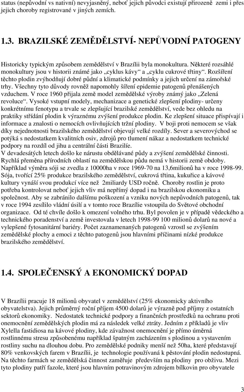 Některé rozsáhlé monokultury jsou v historii známé jako cyklus kávy a cyklu cukrové třtiny. Rozšíření těchto plodin zvýhodňují dobré půdní a klimatické podmínky a jejich určení na zámořské trhy.