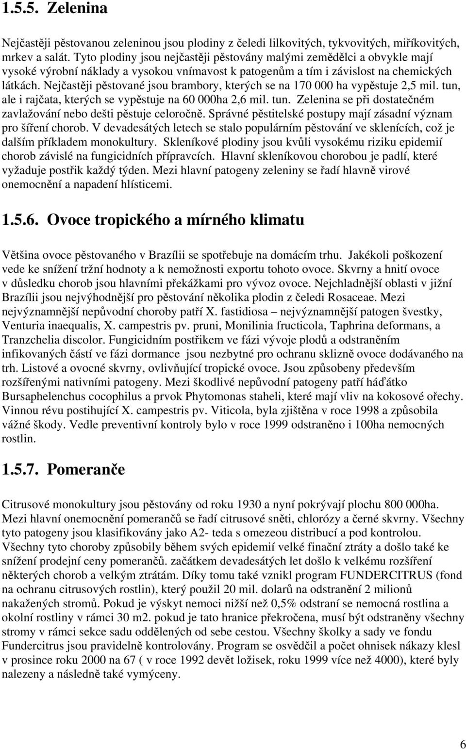 Nejčastěji pěstované jsou brambory, kterých se na 170 000 ha vypěstuje 2,5 mil. tun, ale i rajčata, kterých se vypěstuje na 60 000ha 2,6 mil. tun. Zelenina se při dostatečném zavlažování nebo dešti pěstuje celoročně.