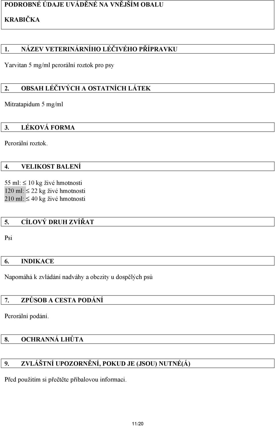 VELIKOST BALENÍ 55 ml: 10 kg živé hmotnosti 120 ml: 22 kg živé hmotnosti 210 ml: 40 kg živé hmotnosti 5. CÍLOVÝ DRUH ZVÍŘAT Psi 6.