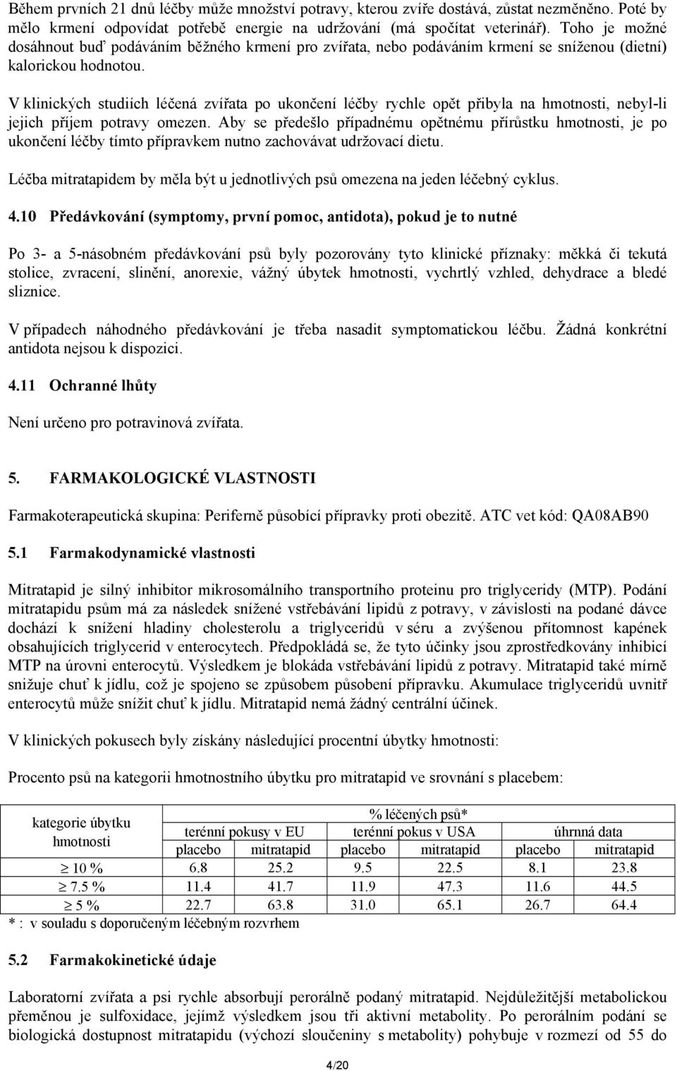 V klinických studiích léčená zvířata po ukončení léčby rychle opět přibyla na hmotnosti, nebyl-li jejich příjem potravy omezen.