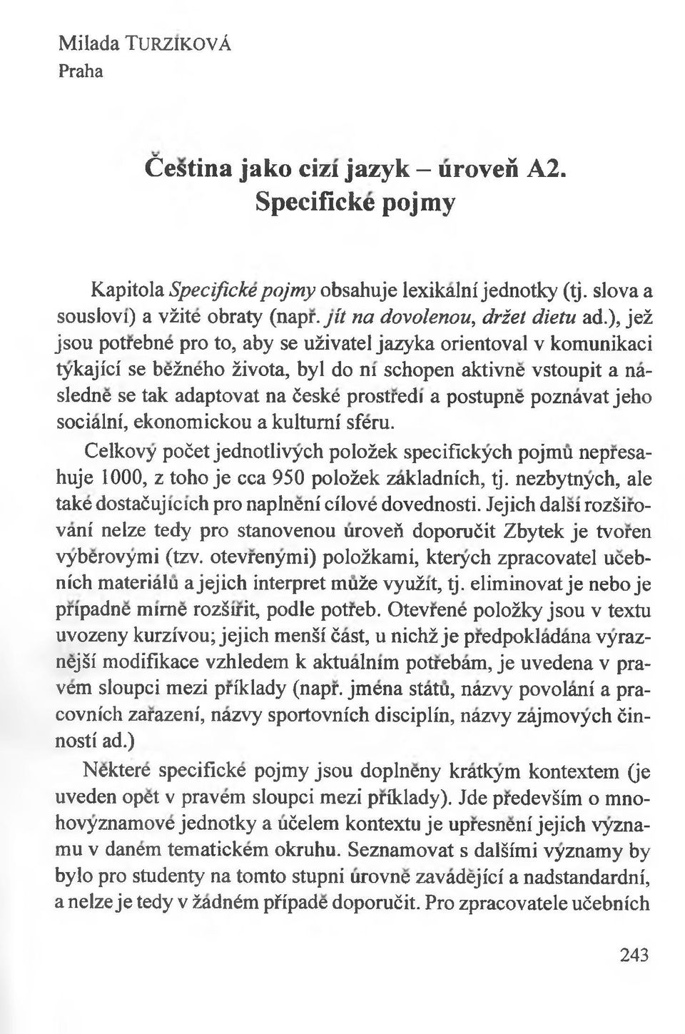 ), jeż jsou potrebne pro to, aby se użivatel jazyka orientoval v komunikacł tykajici se beżneho żivota, byl do ni schopen aktivne vstoupit a nasledne se tak adaptovat na ćeske prostredi a postupne