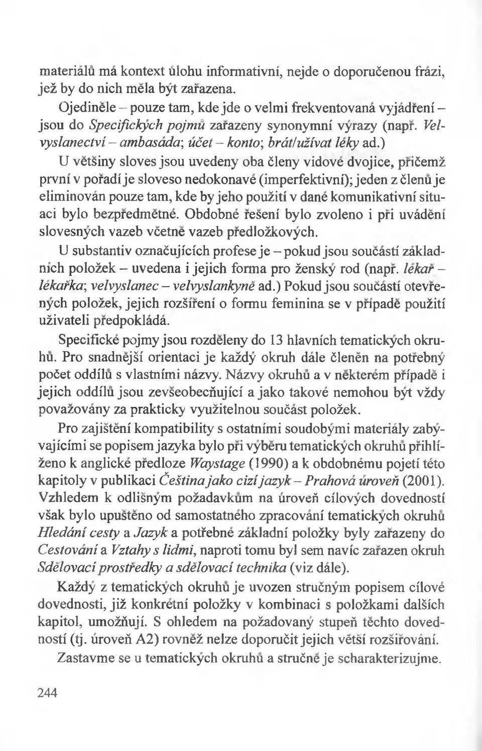 ) U vetsiny sloves jsou uvedeny oba ćleny vidove dvojice, prićemż prvm v poradi je sloveso nedokonave (imperfektivni); jeden z ćlenu je eliminovan pouze tam, kde by jeho poużiti v dane komunikativni