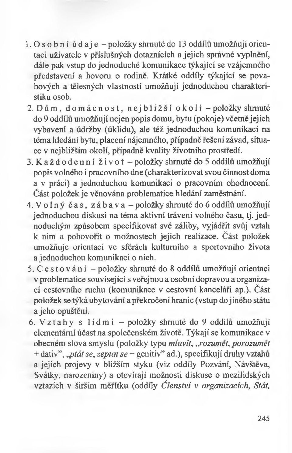 Dum, domacnost, n ej bliżsi okoli - polożky shmute do 9 oddilu umożńuji nejen popis domu, bytu (pokoje) vcetne jejich vybaveni a udrżby (uklidu), ale też jednoduchou komunikaci na temahledani bytu,