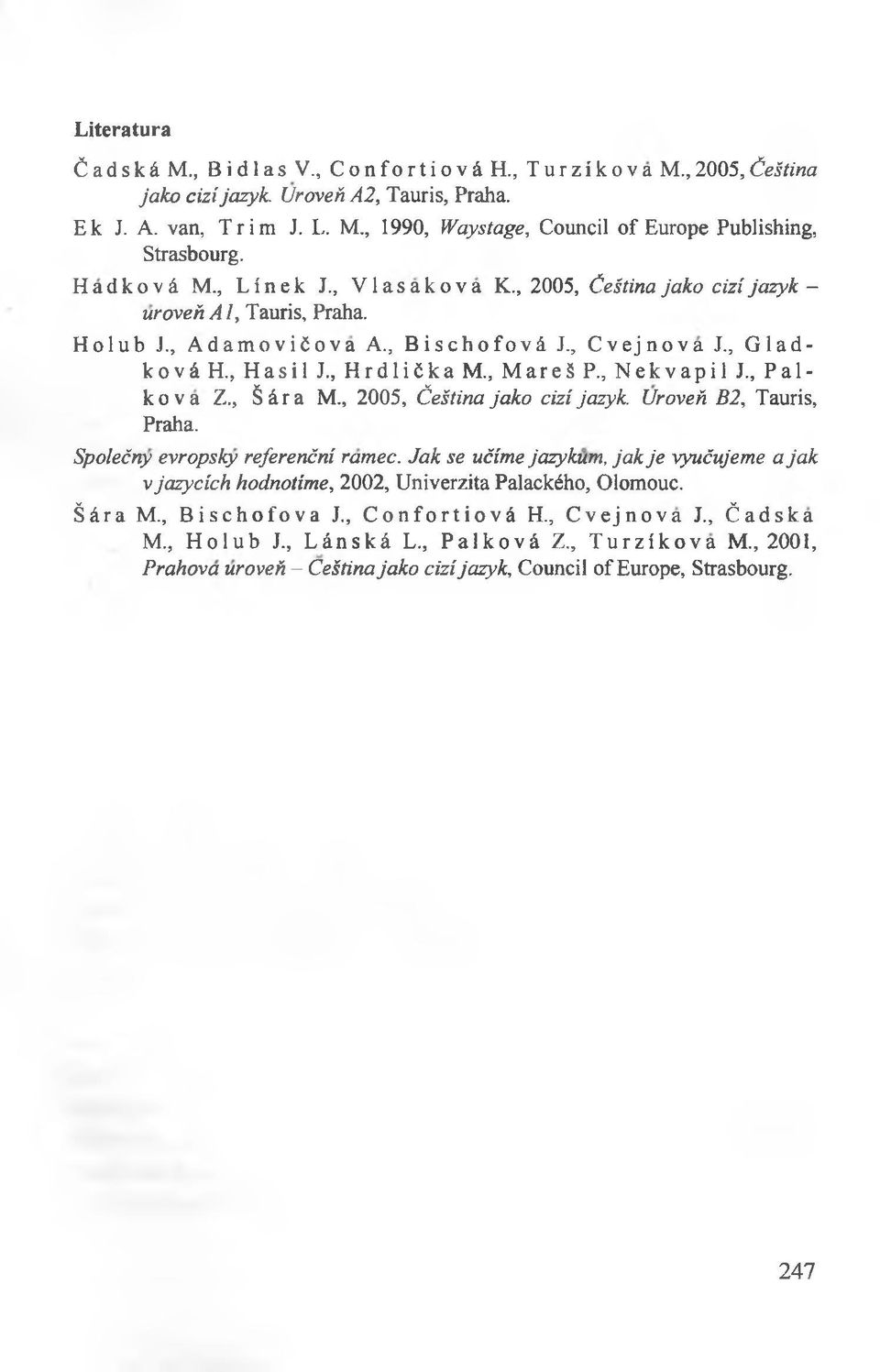 , Nekvapil J., Palko v a Z., Śira M., 2005, Ćeśtina jako cizi jazyk. Uroreń B2, Tauris, Praha. Spolećny eyropsky referenćni ramec.